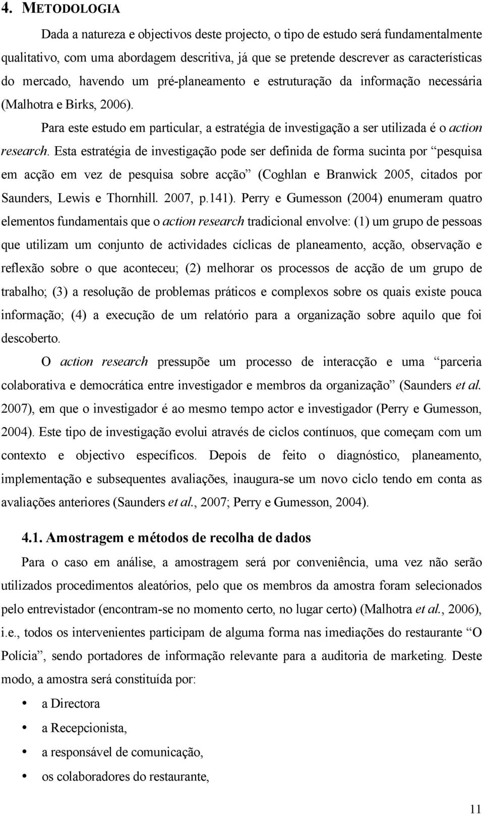 Esta estratégia de investigação pode ser definida de forma sucinta por pesquisa em acção em vez de pesquisa sobre acção (Coghlan e Branwick 2005, citados por Saunders, Lewis e Thornhill. 2007, p.141).