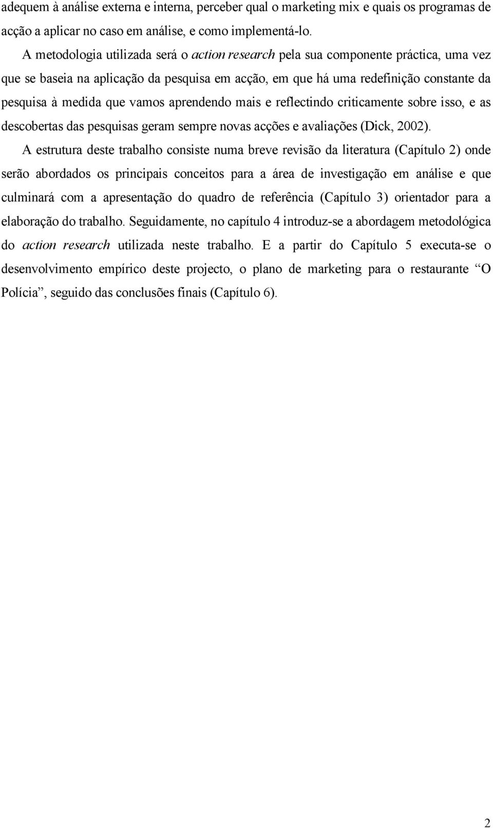 vamos aprendendo mais e reflectindo criticamente sobre isso, e as descobertas das pesquisas geram sempre novas acções e avaliações (Dick, 2002).