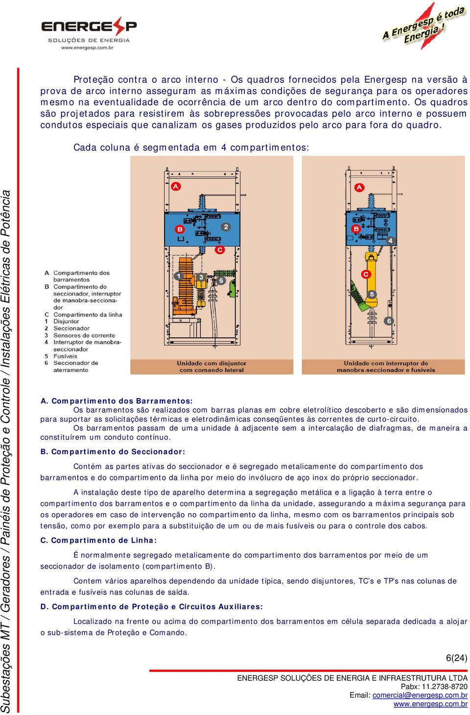 Os quadros são projetados para resistirem às sobrepressões provocadas pelo arco interno e possuem condutos especiais que canalizam os gases produzidos pelo arco para fora do quadro.