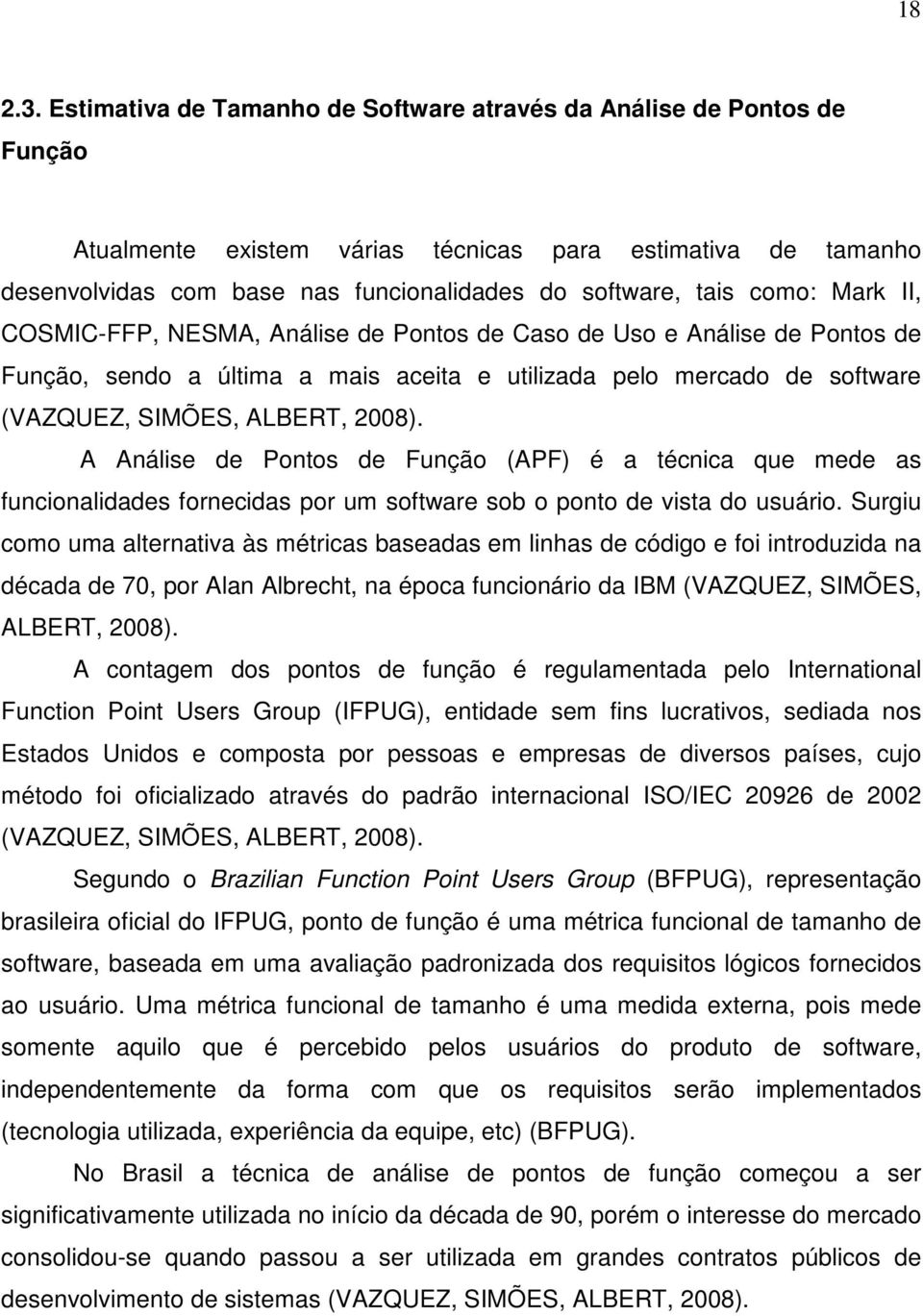 como: Mark II, COSMIC-FFP, NESMA, Análise de Pontos de Caso de Uso e Análise de Pontos de Função, sendo a última a mais aceita e utilizada pelo mercado de software (VAZQUEZ, SIMÕES, ALBERT, 2008).