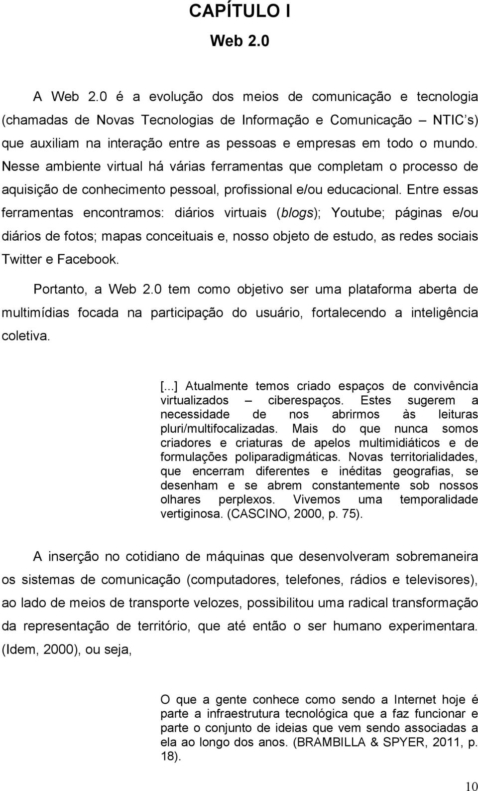 Nesse ambiente virtual há várias ferramentas que completam o processo de aquisição de conhecimento pessoal, profissional e/ou educacional.