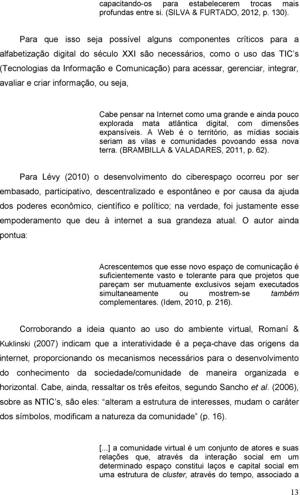 gerenciar, integrar, avaliar e criar informação, ou seja, Cabe pensar na Internet como uma grande e ainda pouco explorada mata atlântica digital, com dimensões expansíveis.