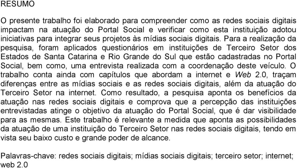 Para a realização da pesquisa, foram aplicados questionários em instituições de Terceiro Setor dos Estados de Santa Catarina e Rio Grande do Sul que estão cadastradas no Portal Social, bem como, uma