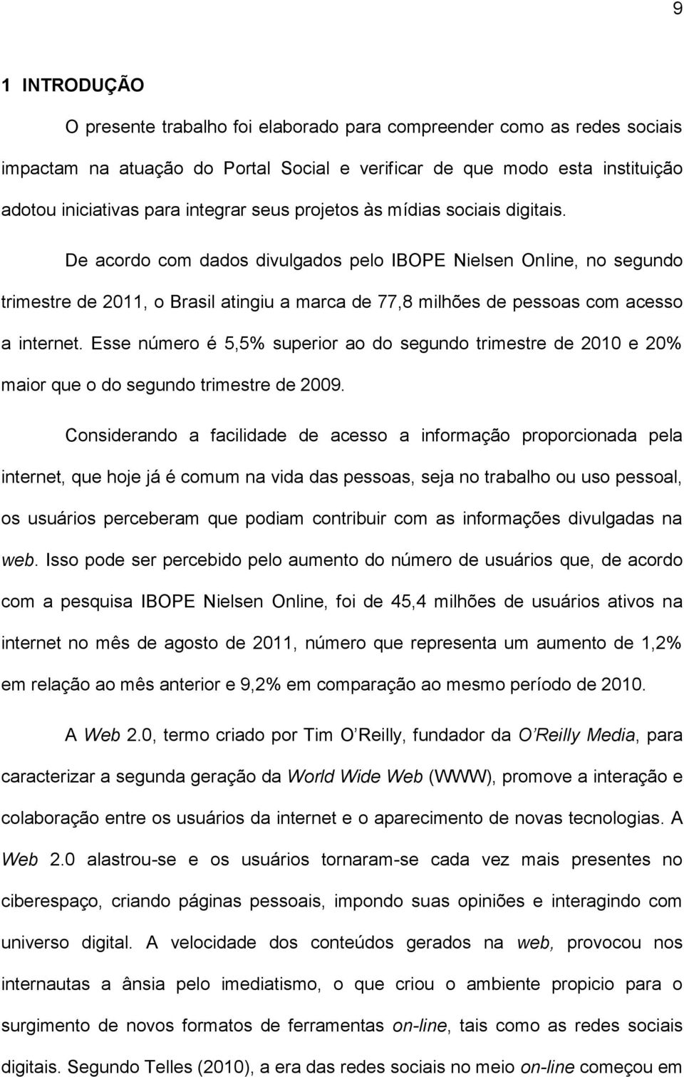 De acordo com dados divulgados pelo IBOPE Nielsen Online, no segundo trimestre de 2011, o Brasil atingiu a marca de 77,8 milhões de pessoas com acesso a internet.