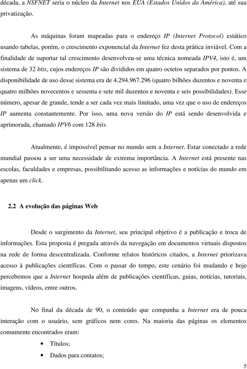 Com a finalidade de suportar tal crescimento desenvolveu-se uma técnica nomeada IPV4, isto é, um sistema de 32 bits, cujos endereços IP são divididos em quatro octetos separados por pontos.