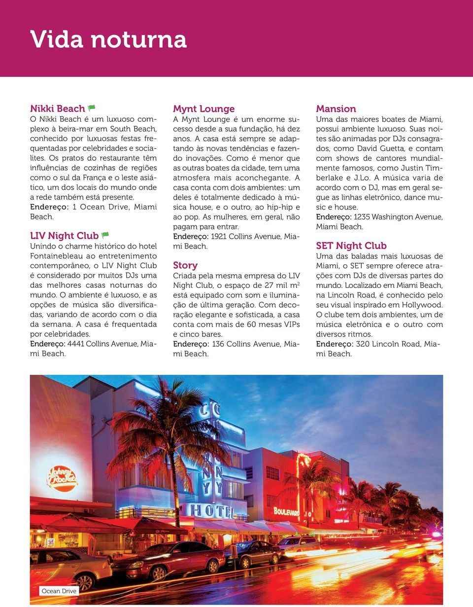 Endereço: 1 Ocean Drive, Miami LIV Night Club Unindo o charme histórico do hotel Fontainebleau ao entretenimento contemporâneo, o LIV Night Club é considerado por muitos DJs uma das melhores casas