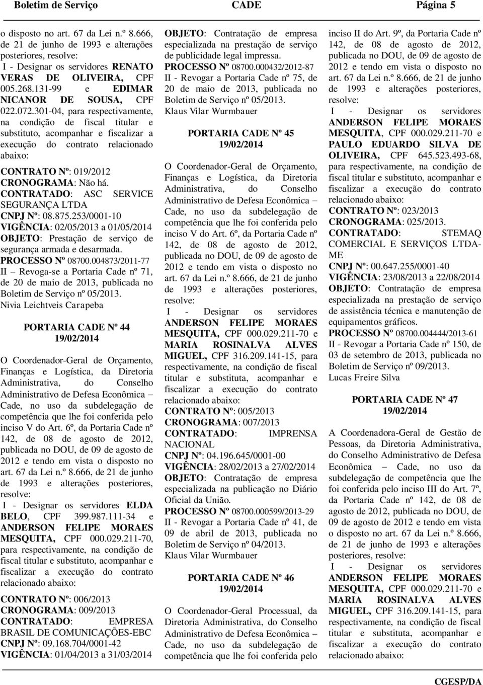 253/0001-10 VIGÊNCIA: 02/05/2013 a 01/05/2014 OBJETO: Prestação de serviço de segurança armada e desarmada. PROCESSO Nº 08700.