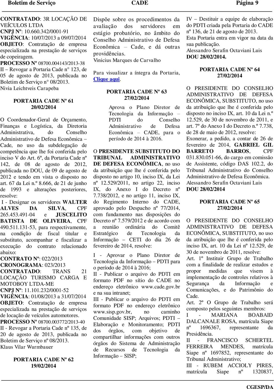 491-04 e JUSCELITO BATISTA DE OLIVEIRA, CPF 490.511.131-53, para respectivamente, CONTRATO Nº: 022/2013 CRONOGRAMA: 023/2013 CONTRATADO: TRANS 21 LOCAÇÃO TURISMO CARGA E MOTOBOY LTDA-ME CNPJ Nº: 11.