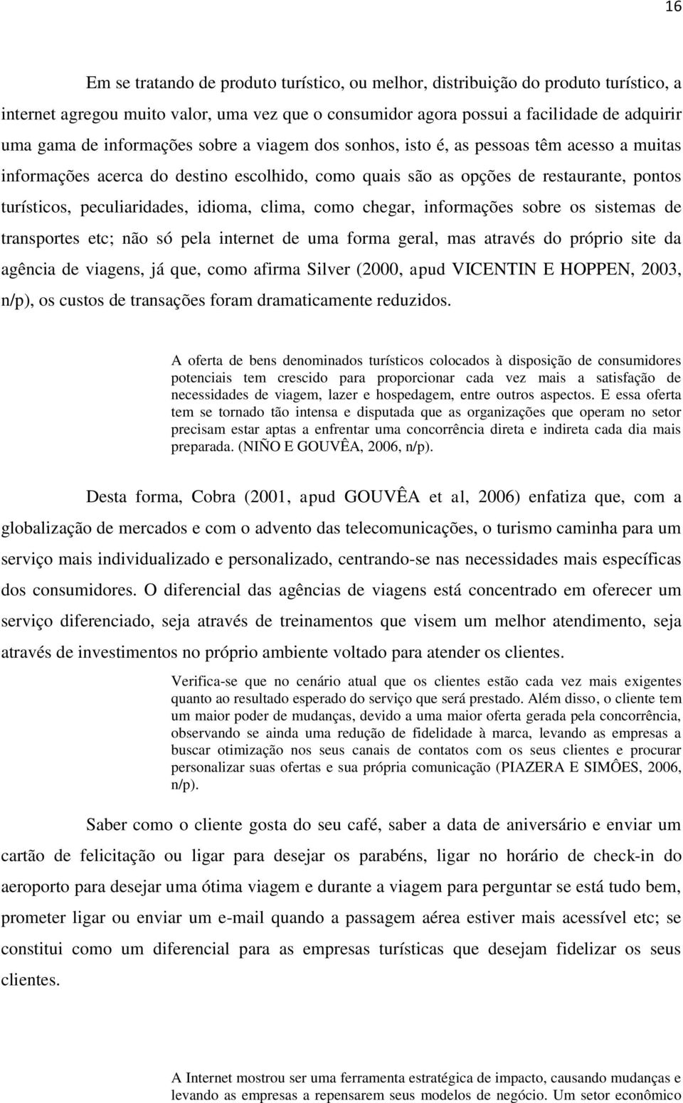 idioma, clima, como chegar, informações sobre os sistemas de transportes etc; não só pela internet de uma forma geral, mas através do próprio site da agência de viagens, já que, como afirma Silver