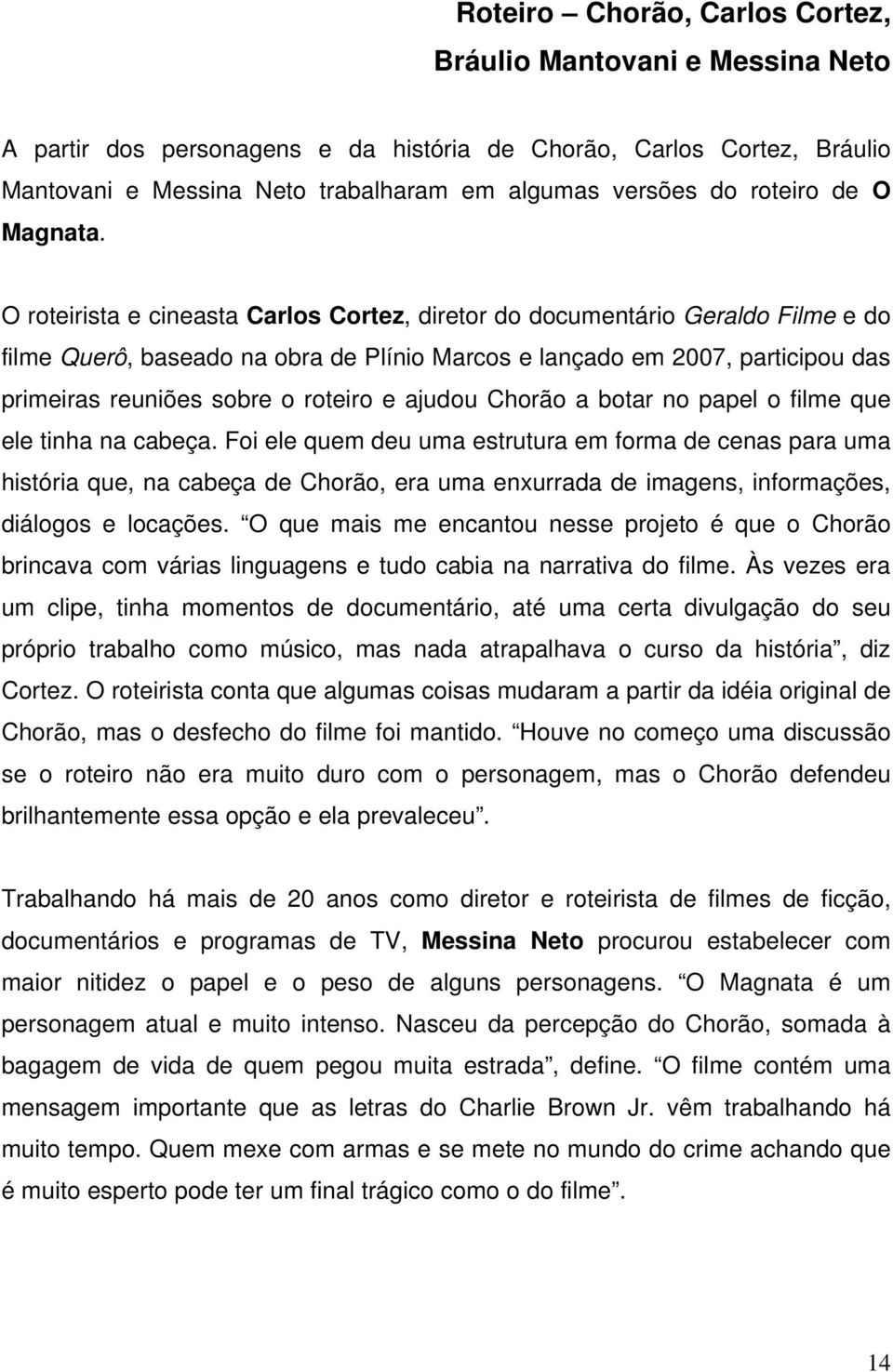 O roteirista e cineasta Carlos Cortez, diretor do documentário Geraldo Filme e do filme Querô, baseado na obra de Plínio Marcos e lançado em 2007, participou das primeiras reuniões sobre o roteiro e