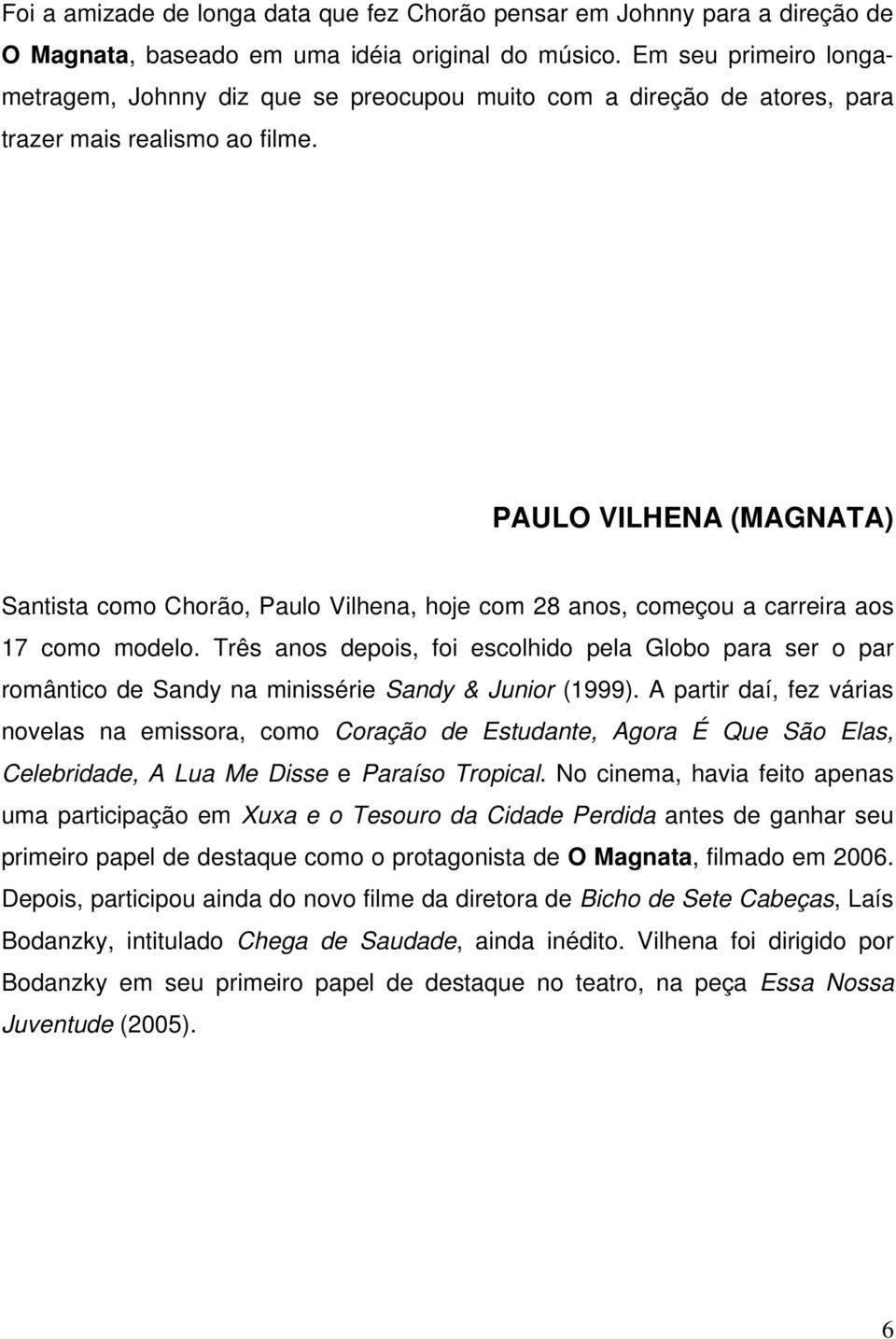 PAULO VILHENA (MAGNATA) Santista como Chorão, Paulo Vilhena, hoje com 28 anos, começou a carreira aos 17 como modelo.