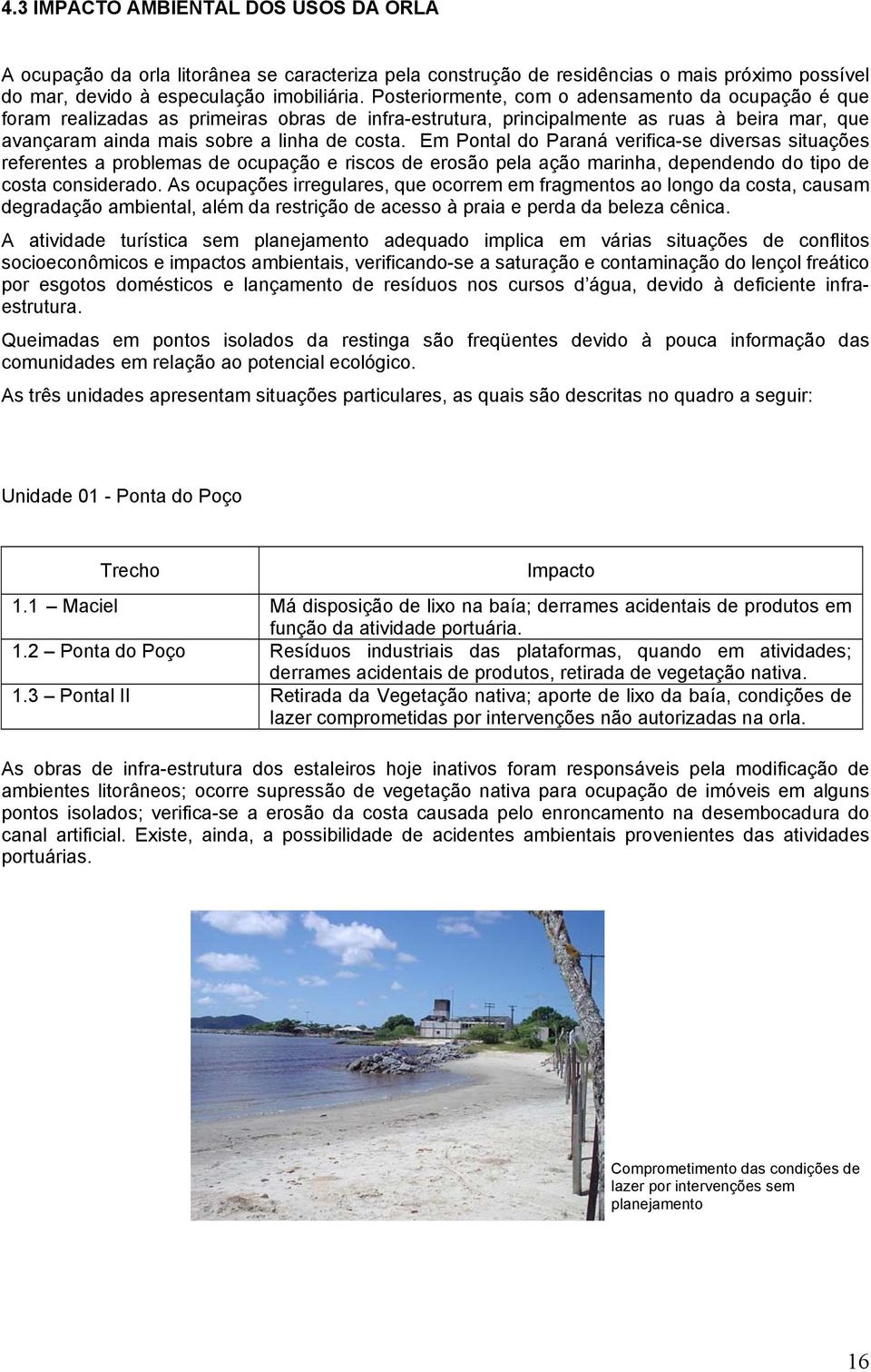 Em Pontal do Paraná verifica-se diversas situações referentes a problemas de ocupação e riscos de erosão pela ação marinha, dependendo do tipo de costa considerado.