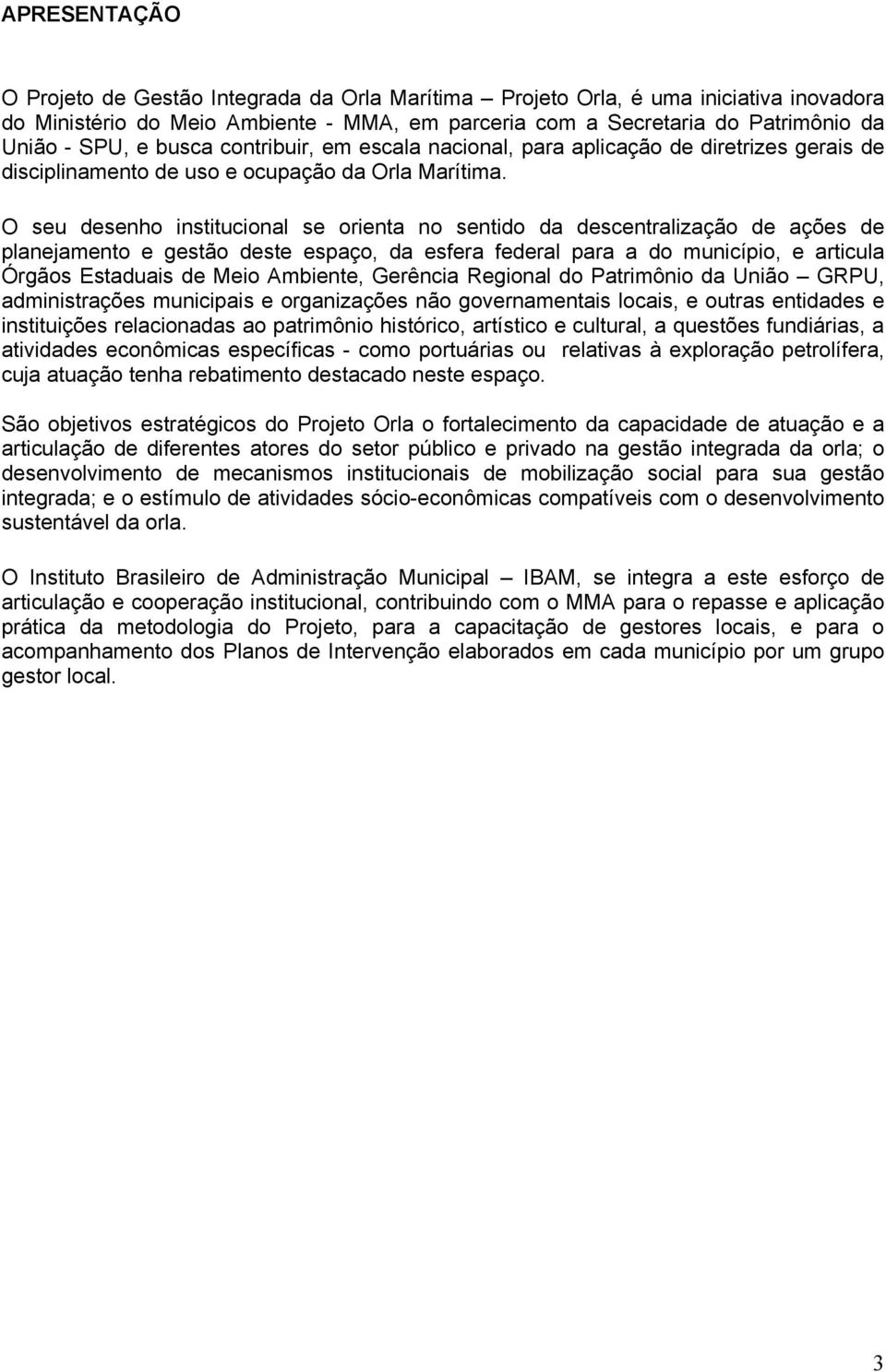 O seu desenho institucional se orienta no sentido da descentralização de ações de planejamento e gestão deste espaço, da esfera federal para a do município, e articula Órgãos Estaduais de Meio