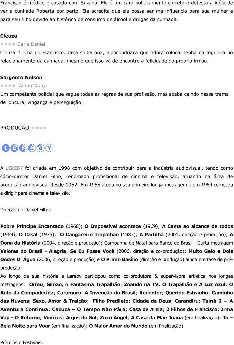 Uma solteirona, hipocondríaca que adora colocar lenha na fogueira no relacionamento da cunhada, mesmo que isso vá de encontro a felicidade do próprio irmão.