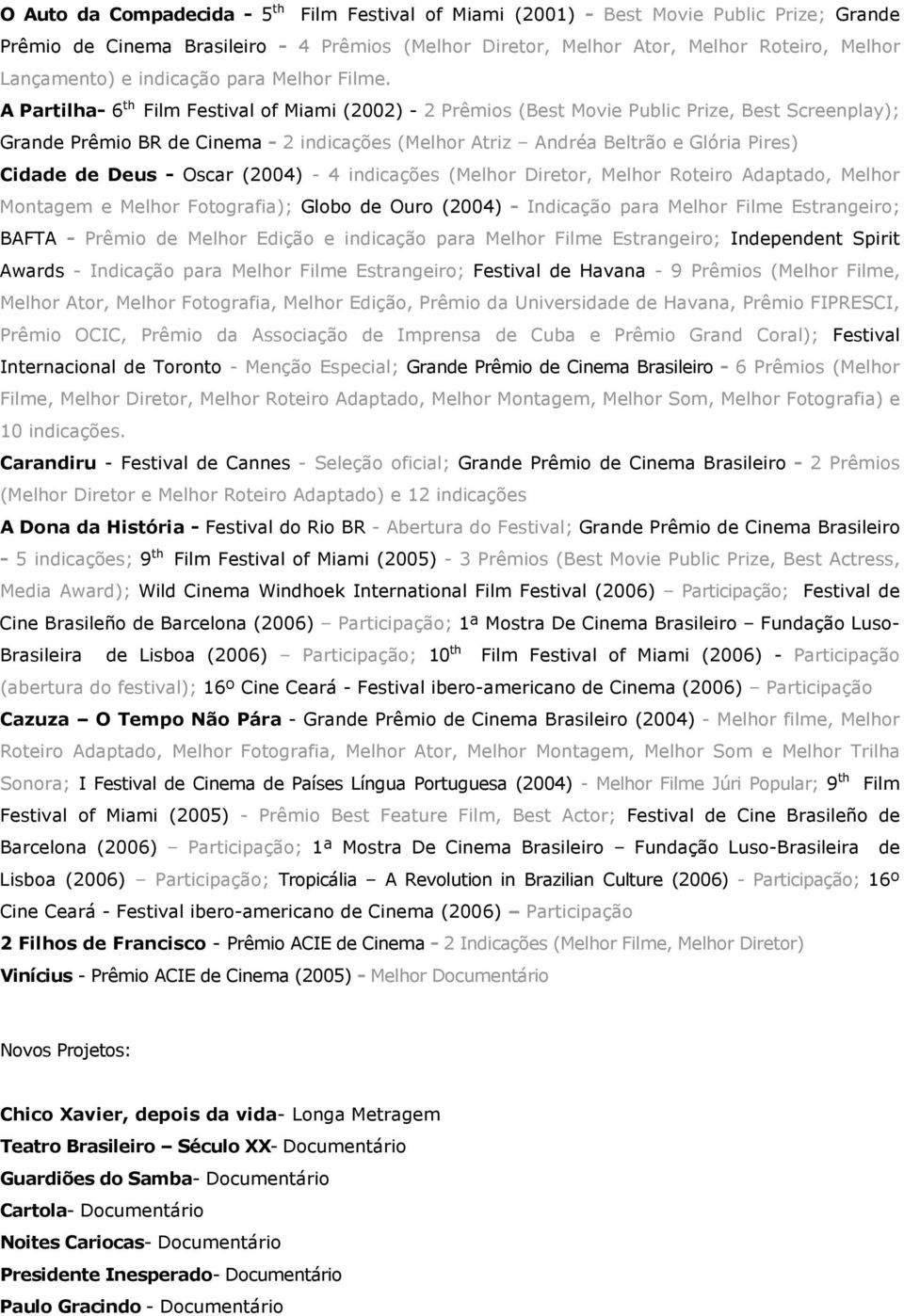 A Partilha- 6 th Film Festival of Miami (2002) - 2 Prêmios (Best Movie Public Prize, Best Screenplay); Grande Prêmio BR de Cinema - 2 indicações (Melhor Atriz Andréa Beltrão e Glória Pires) Cidade de