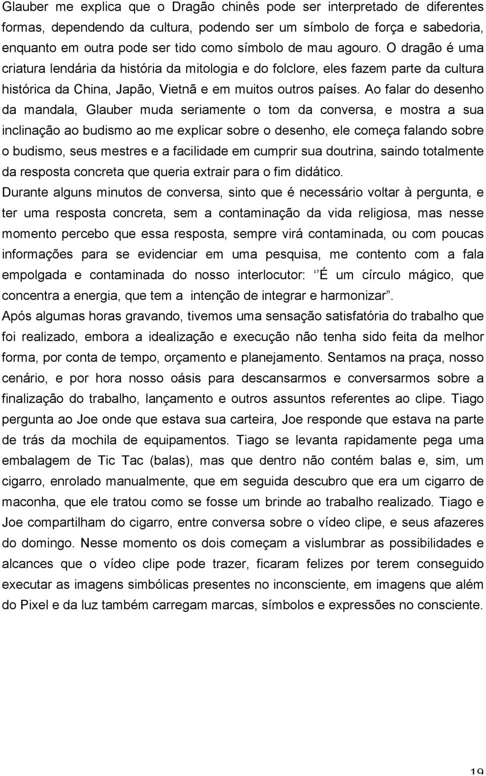 Ao falar do desenho da mandala, Glauber muda seriamente o tom da conversa, e mostra a sua inclinação ao budismo ao me explicar sobre o desenho, ele começa falando sobre o budismo, seus mestres e a