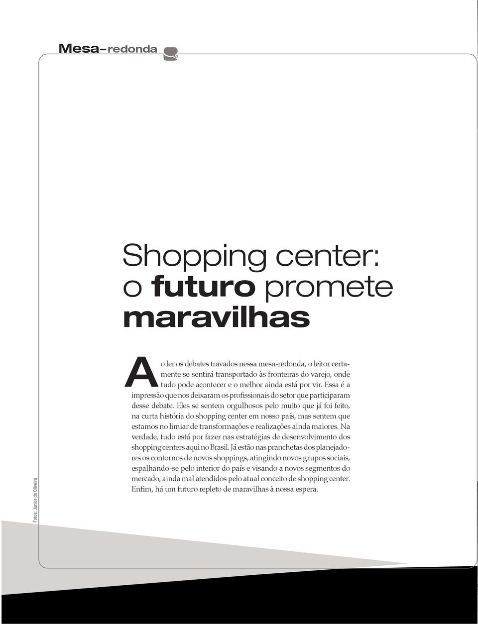 Eles se sentem orgulhosos pelo muito que já foi feito, na curta história do shopping center em nosso país, mas sentem que estamos no limiar de transformações e realizações ainda maiores.