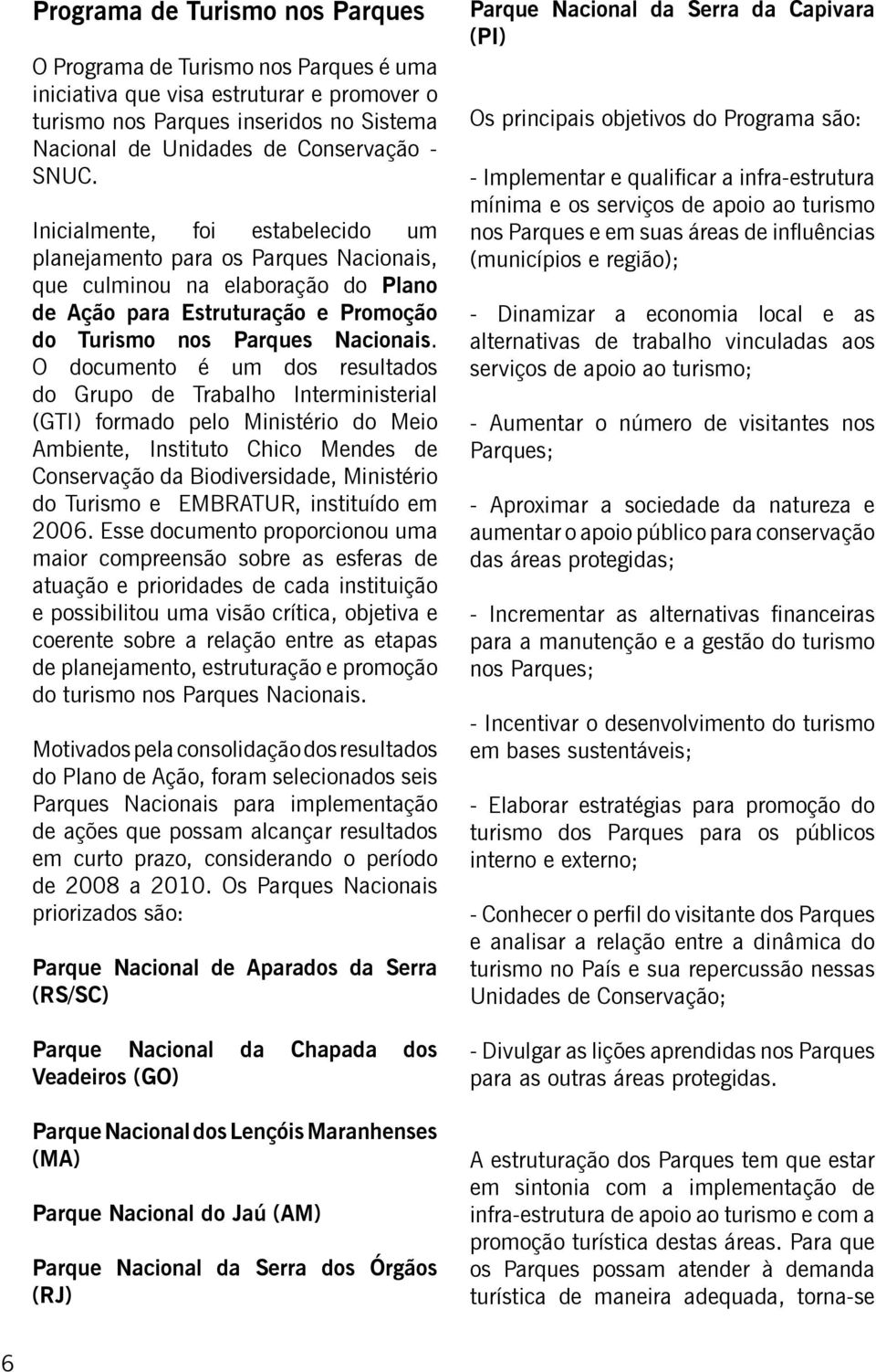 O documento é um dos resultados do Grupo de Trabalho Interministerial (GTI) formado pelo Ministério do Meio Ambiente, Instituto Chico Mendes de Conservação da Biodiversidade, Ministério do Turismo e