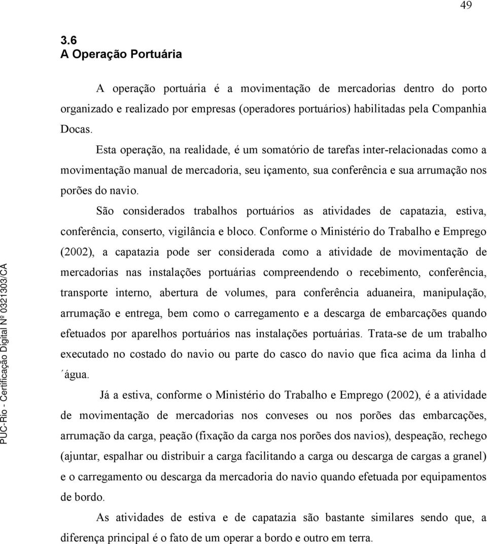 São considerados trabalhos portuários as atividades de capatazia, estiva, conferência, conserto, vigilância e bloco.