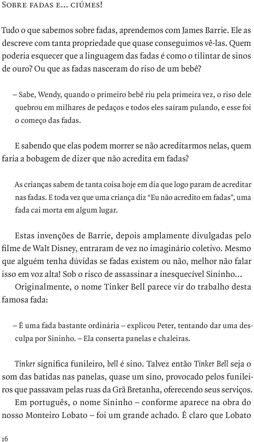 Sabe, Wendy, quando o primeiro bebê riu pela primeira vez, o riso dele quebrou em milhares de pedaços e todos eles saíram pulando, e esse foi o começo das fadas.