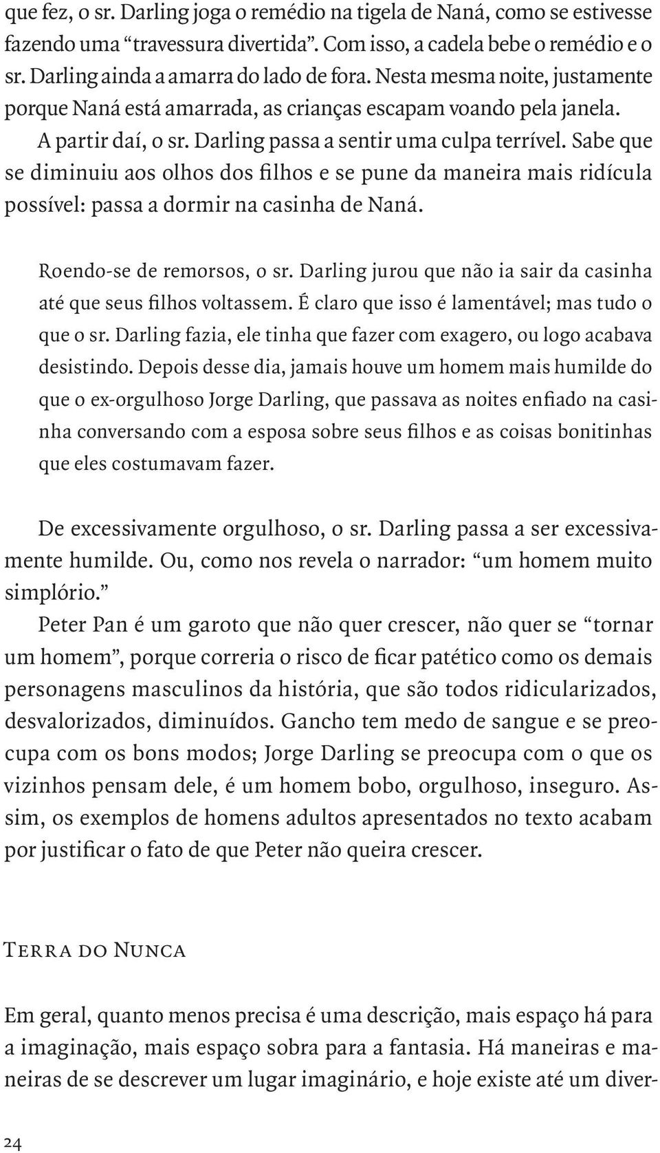 Sabe que se diminuiu aos olhos dos filhos e se pune da maneira mais ridícula possível: passa a dormir na casinha de Naná. Roendo-se de remorsos, o sr.