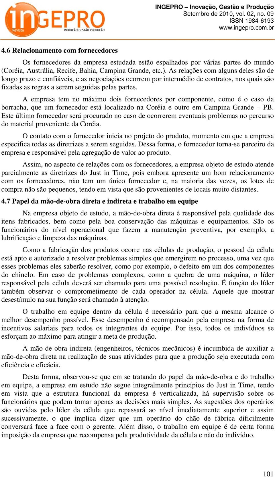 A empresa tem no máximo dois fornecedores por componente, como é o caso da borracha, que um fornecedor está localizado na Coréia e outro em Campina Grande PB.