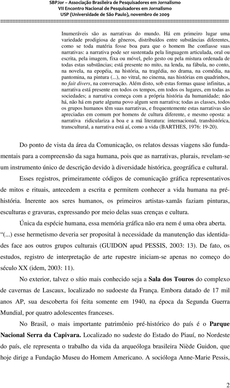 ser sustentada pela linguagem articulada, oral ou escrita, pela imagem, fixa ou móvel, pelo gesto ou pela mistura ordenada de todas estas substâncias; está presente no mito, na lenda, na fábula, no