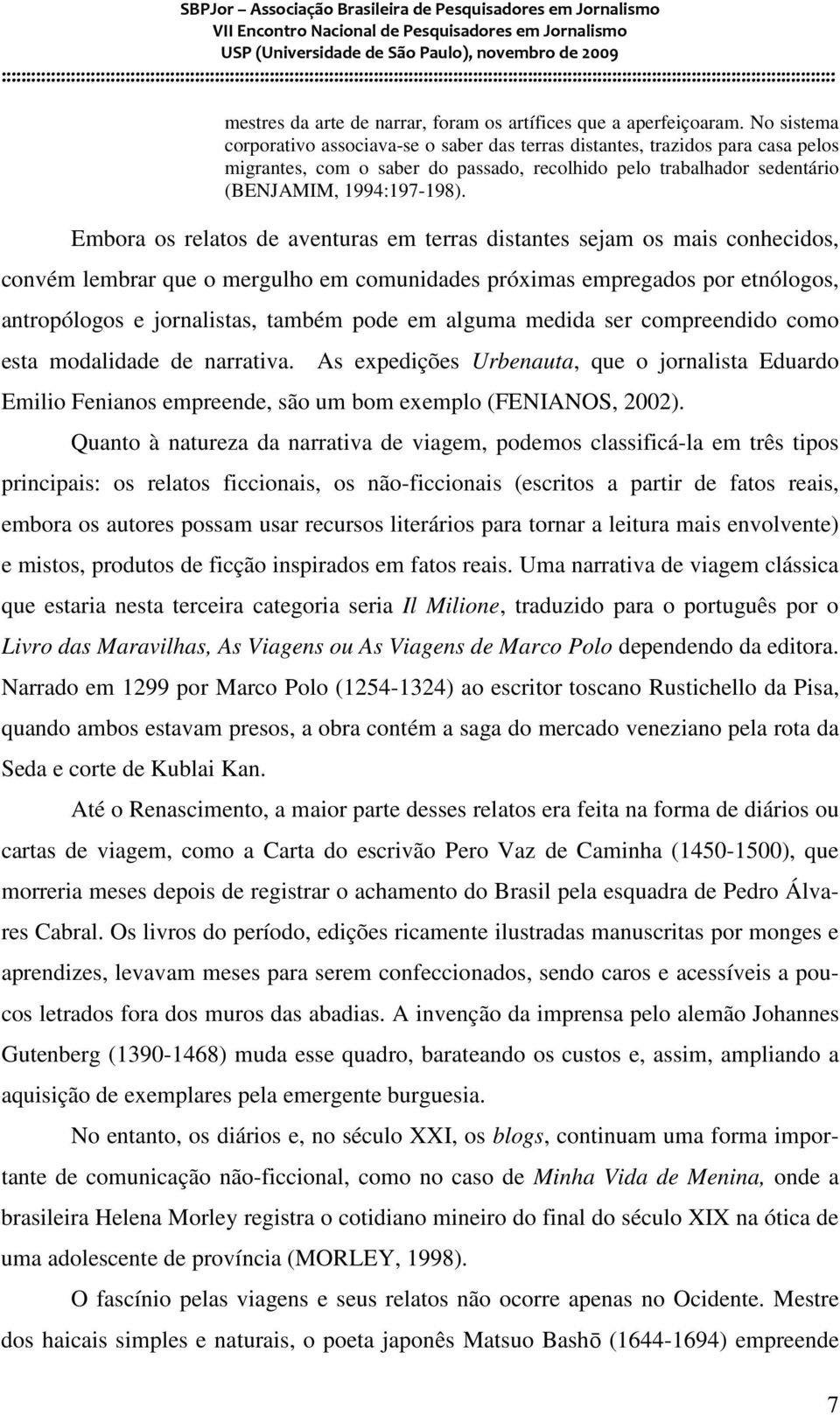 Embora os relatos de aventuras em terras distantes sejam os mais conhecidos, convém lembrar que o mergulho em comunidades próximas empregados por etnólogos, antropólogos e jornalistas, também pode em