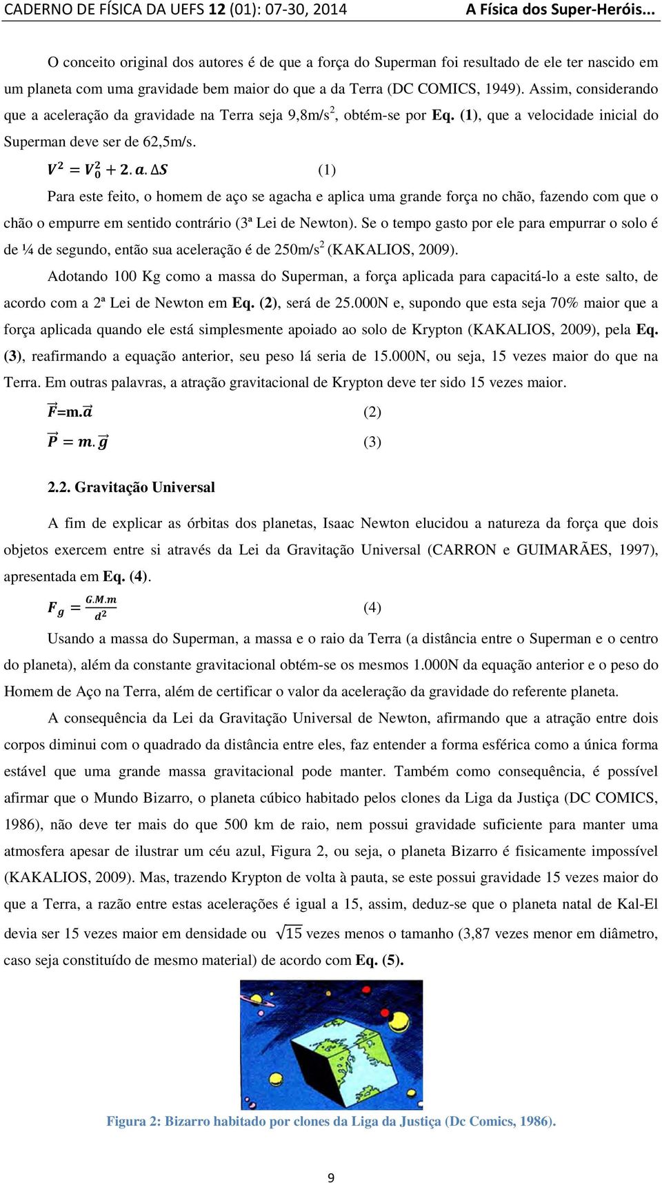 Assim, considerando que a aceleração da gravidade na Terra seja 9,8m/s 2, obtém-se por Eq. (1), que a velocidade inicial do Superman deve ser de 62,5m/s.