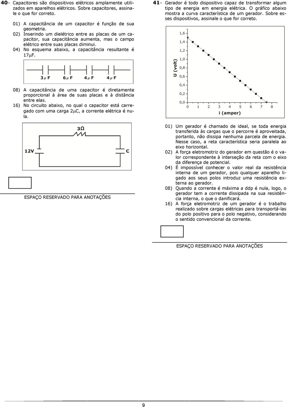 41 Gerador é todo dispositivo capaz de transformar algum tipo de energia em energia elétrica. O gráfico abaixo mostra a curva característica de um gerador.