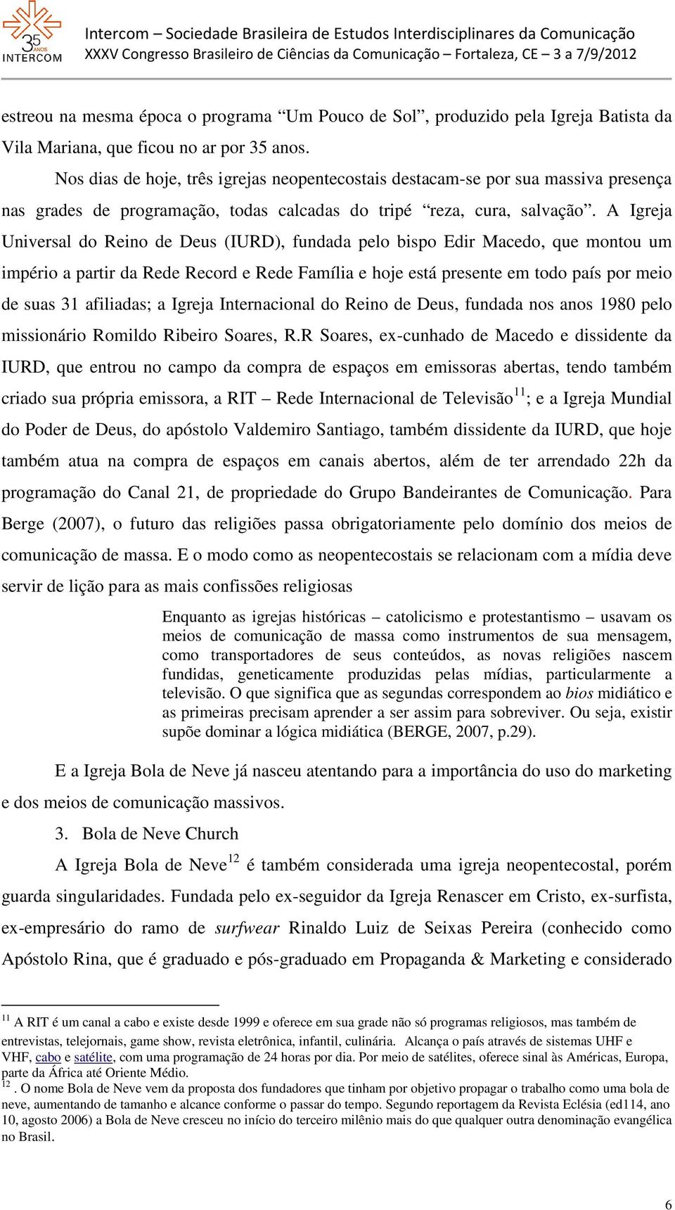 A Igreja Universal do Reino de Deus (IURD), fundada pelo bispo Edir Macedo, que montou um império a partir da Rede Record e Rede Família e hoje está presente em todo país por meio de suas 31