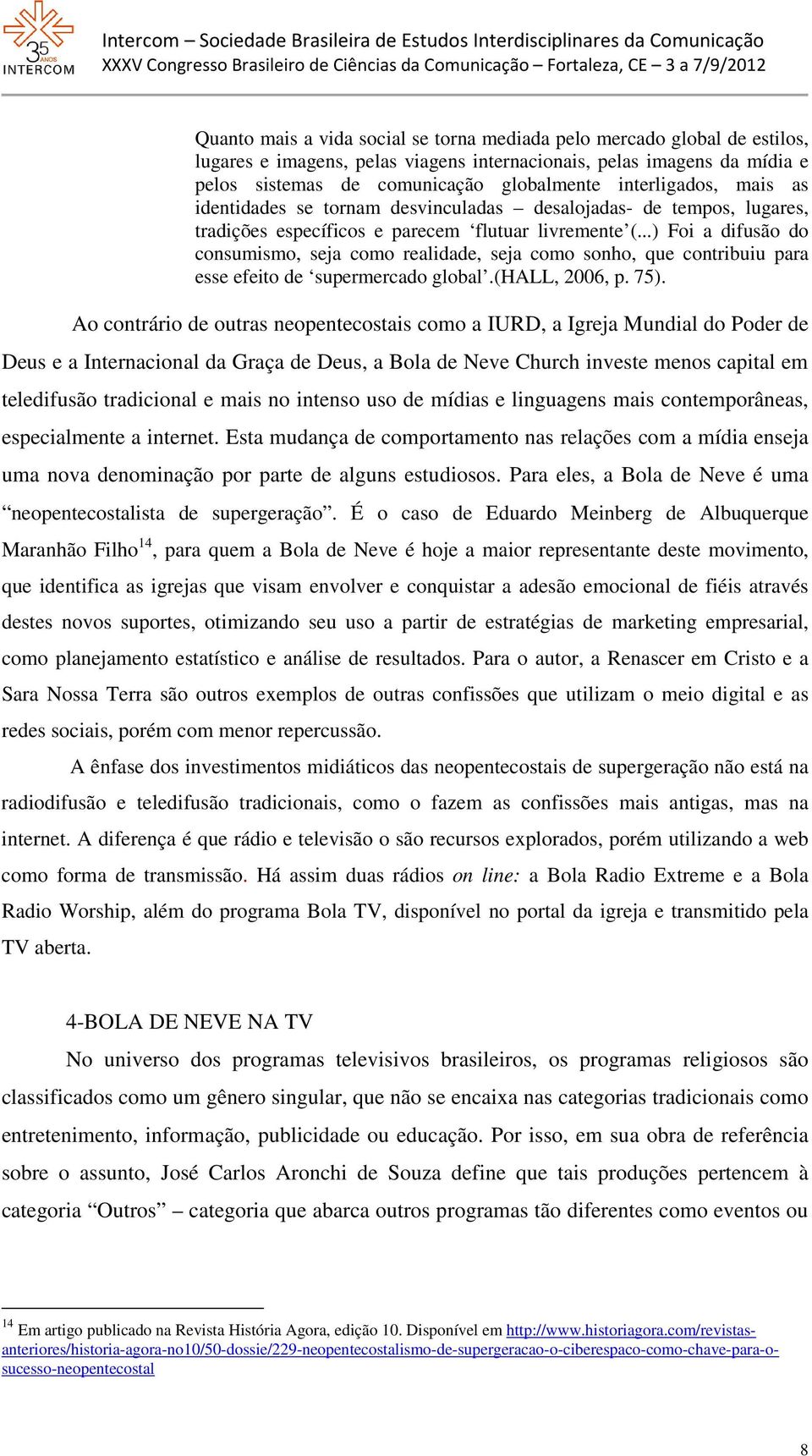 ..) Foi a difusão do consumismo, seja como realidade, seja como sonho, que contribuiu para esse efeito de supermercado global.(hall, 2006, p. 75).