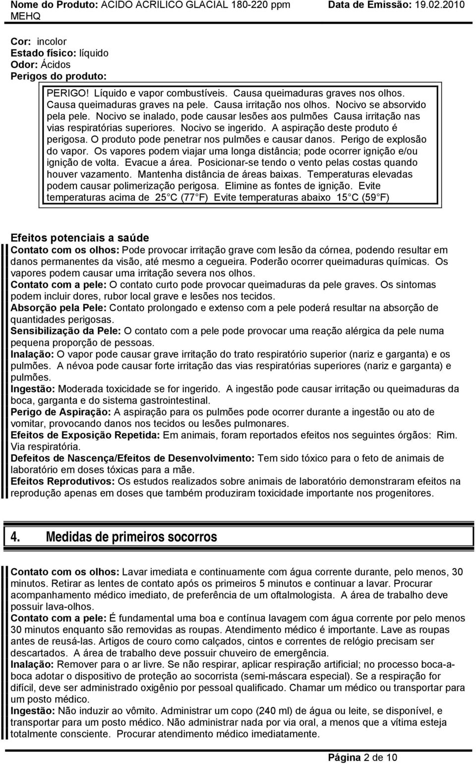 A aspiração deste produto é perigosa. O produto pode penetrar nos pulmões e causar danos. Perigo de explosão do vapor.