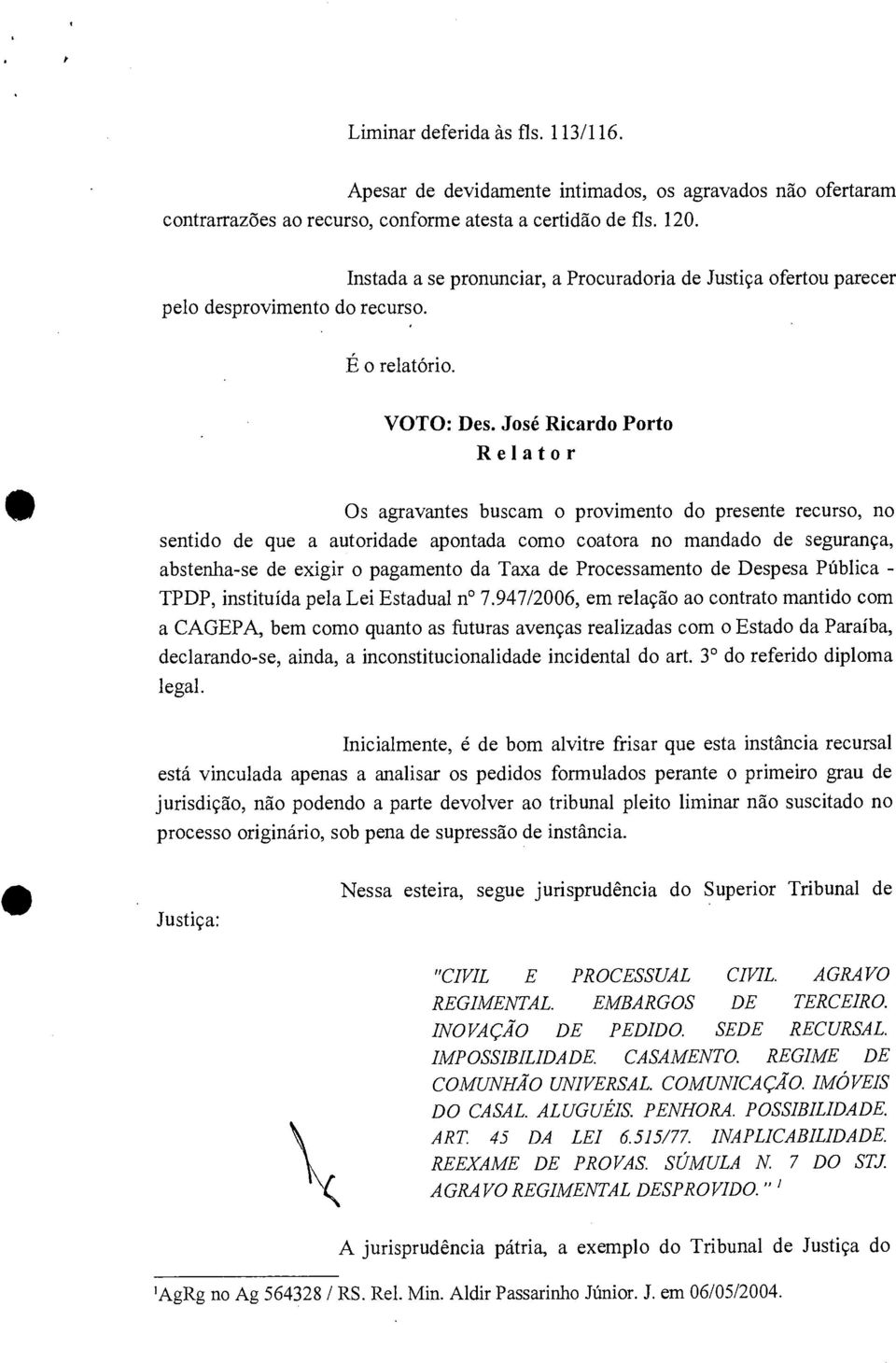 José Ricardo Porto Relator Os agravantes buscam o provimento do presente recurso, no sentido de que a autoridade apontada como coatora no mandado de segurança, abstenha-se de exigir o pagamento da