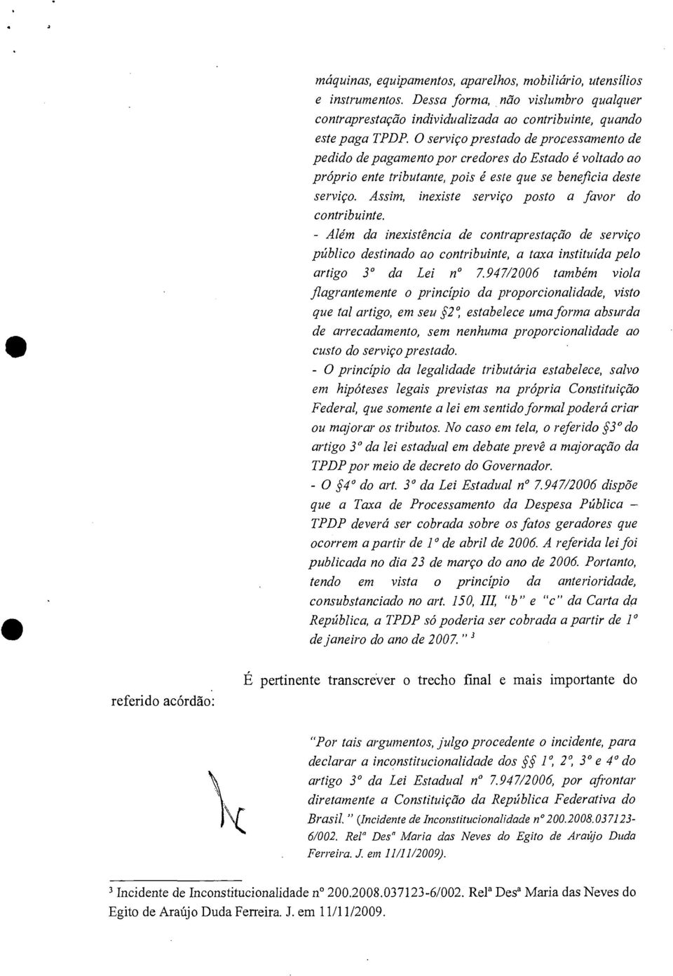 Assim, inexiste serviço posto a favor do contribuinte. - Além da inexistência de contraprestação de serviço público destinado ao contribuinte, a taxa instituída pelo artigo 3 da Lei n 7.