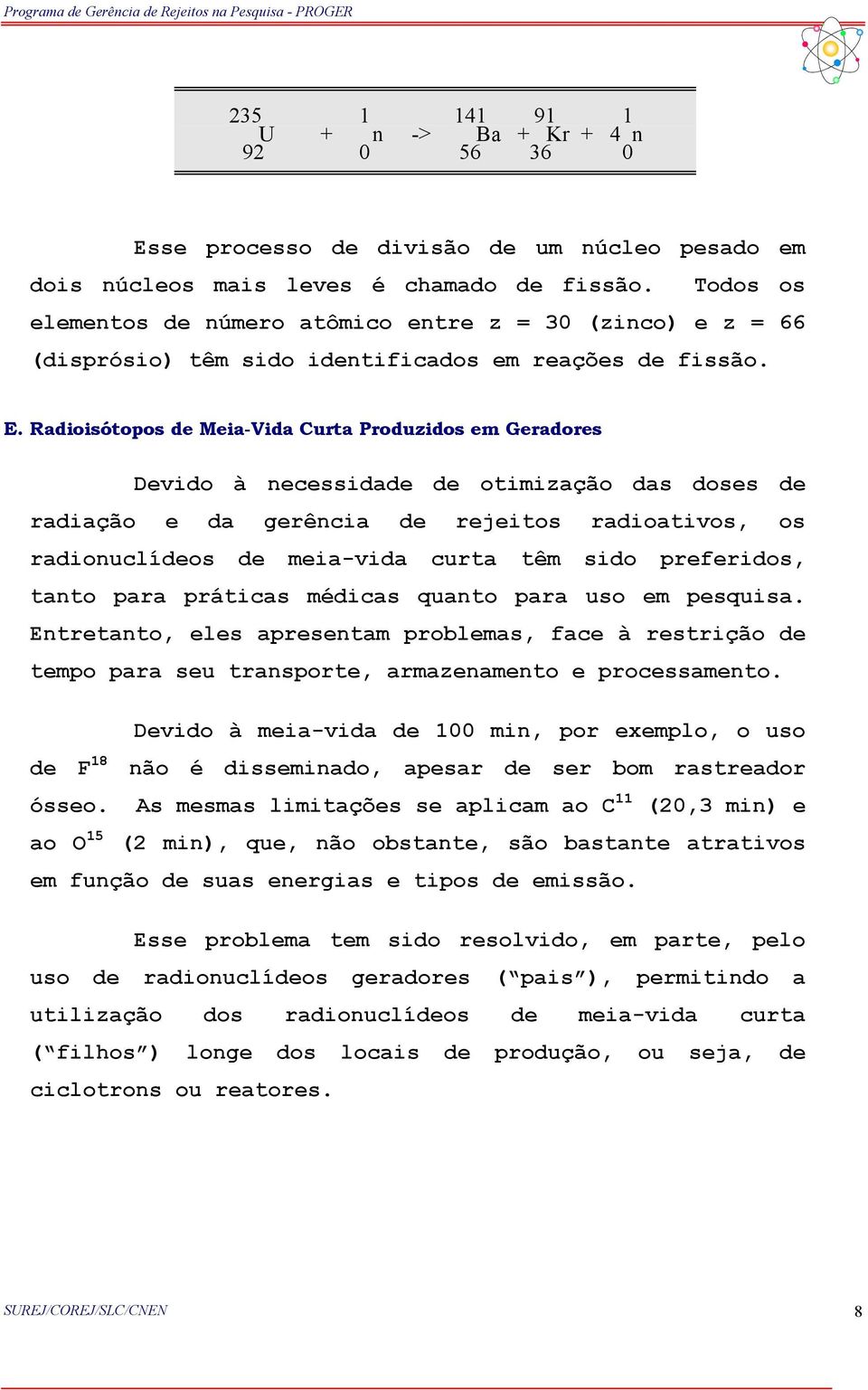 Radioisótopos de Meia-Vida Curta Produzidos em Geradores Devido à necessidade de otimização das doses de radiação e da gerência de rejeitos radioativos, os radionuclídeos de meia-vida curta têm sido