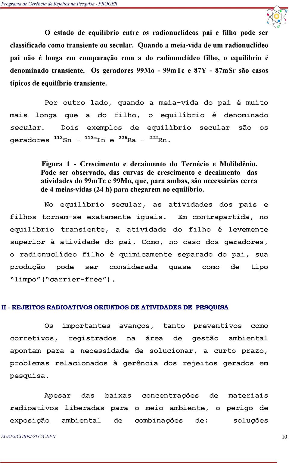 Os geradores 99Mo - 99mTc e 87Y - 87mSr são casos típicos de equilíbrio transiente. Por outro lado, quando a meia-vida do pai é muito mais longa que a do filho, o equilíbrio é denominado secular.