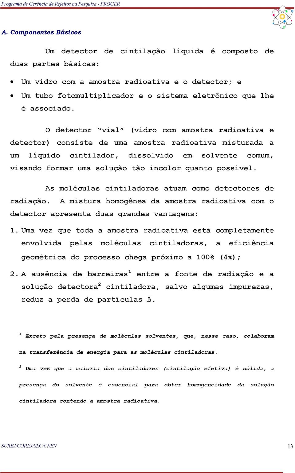 O detector vial (vidro com amostra radioativa e detector) consiste de uma amostra radioativa misturada a um líquido cintilador, dissolvido em solvente comum, visando formar uma solução tão incolor