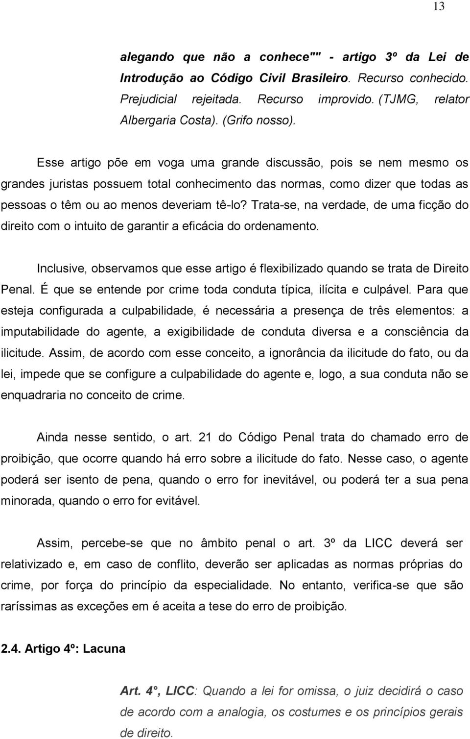 Esse artigo põe em voga uma grande discussão, pois se nem mesmo os grandes juristas possuem total conhecimento das normas, como dizer que todas as pessoas o têm ou ao menos deveriam tê-lo?