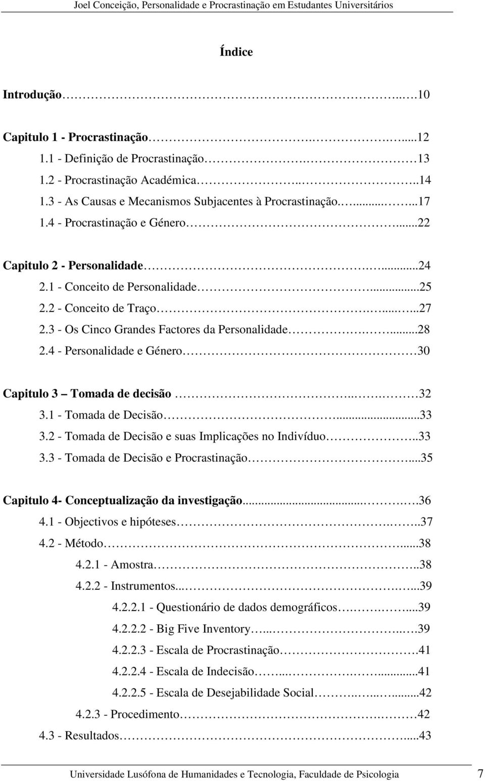 4 - Personalidade e Género 30 Capitulo 3 Tomada de decisão... 32 3.1 - Tomada de Decisão...33 3.2 - Tomada de Decisão e suas Implicações no Indivíduo..33 3.3 - Tomada de Decisão e Procrastinação.