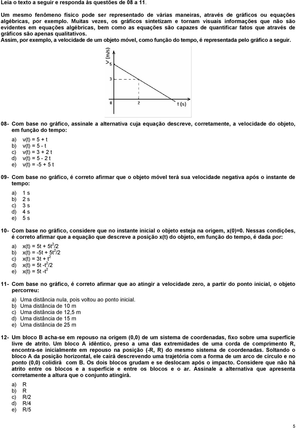 apenas qualitativos. Assim, por exemplo, a velocidade de um objeto móvel, como função do tempo, é representada pelo gráfico a seguir.