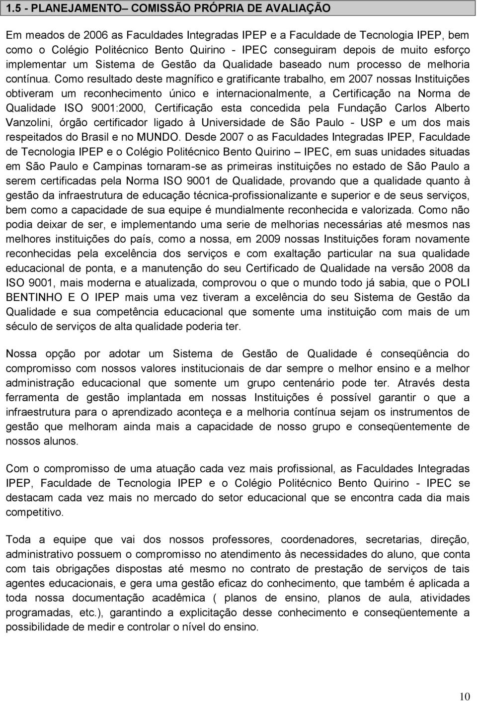 Como resultado deste magnífico e gratificante trabalho, em 2007 nossas Instituições obtiveram um reconhecimento único e internacionalmente, a Certificação na Norma de Qualidade ISO 9001:2000,