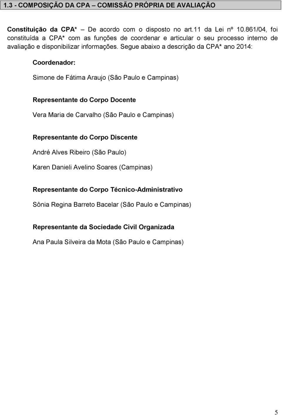 Segue abaixo a descrição da CPA* ano 2014: Coordenador: Simone de Fátima Araujo (São Paulo e Campinas) Representante do Corpo Docente Vera Maria de Carvalho (São Paulo e Campinas)
