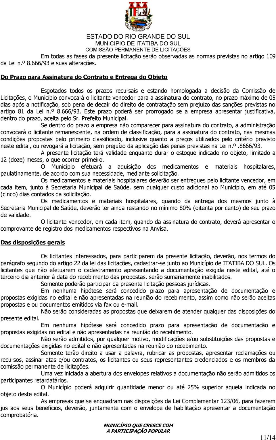 a assinatura do contrato, no prazo máximo de 05 dias após a notificação, sob pena de decair do direito de contratação sem prejuízo das sanções previstas no artigo 81 da Lei n.º 8.666/93.