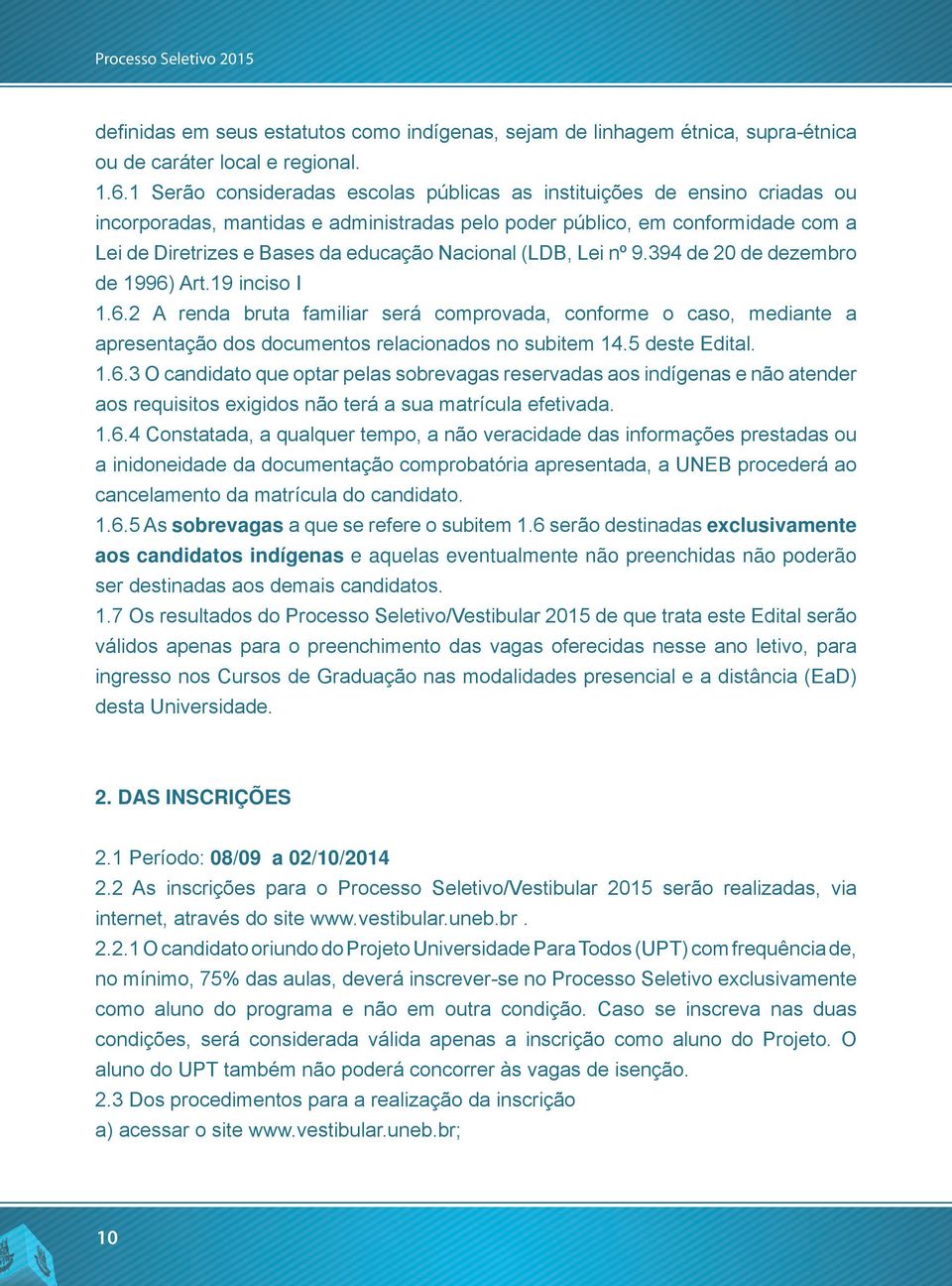 Nacional (LDB, Lei nº 9.394 de 20 de dezembro de 1996) Art.19 inciso I 1.6.2 A renda bruta familiar será comprovada, conforme o caso, mediante a apresentação dos documentos relacionados no subitem 14.