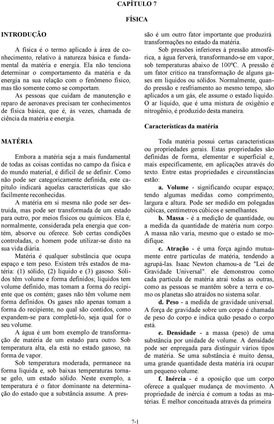 As pessoas que cuidam de manutenção e reparo de aeronaves precisam ter conhecimentos de física básica, que é, às vezes, chamada de ciência da matéria e energia.