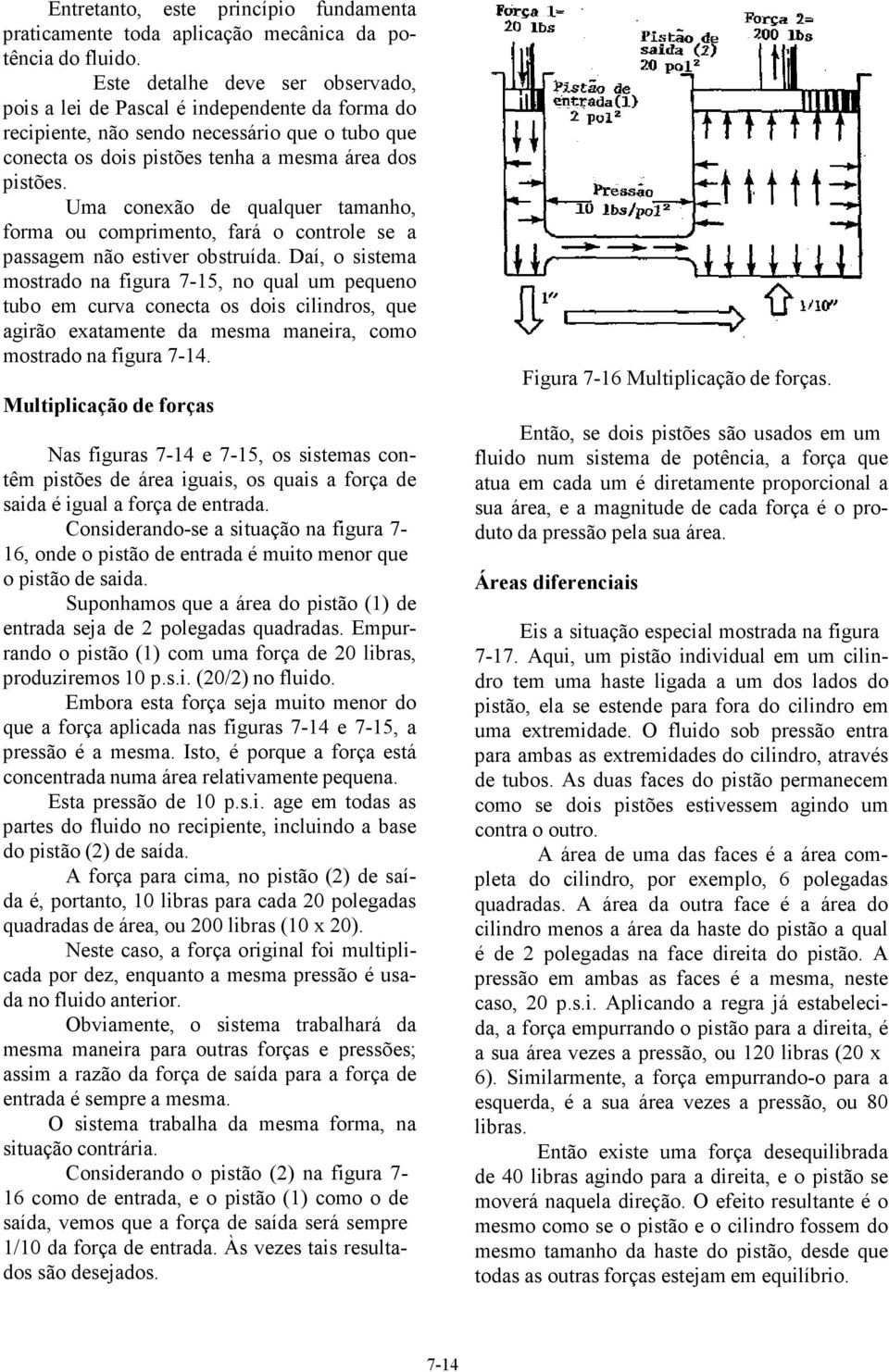 Uma conexão de qualquer tamanho, forma ou comprimento, fará o controle se a passagem não estiver obstruída.