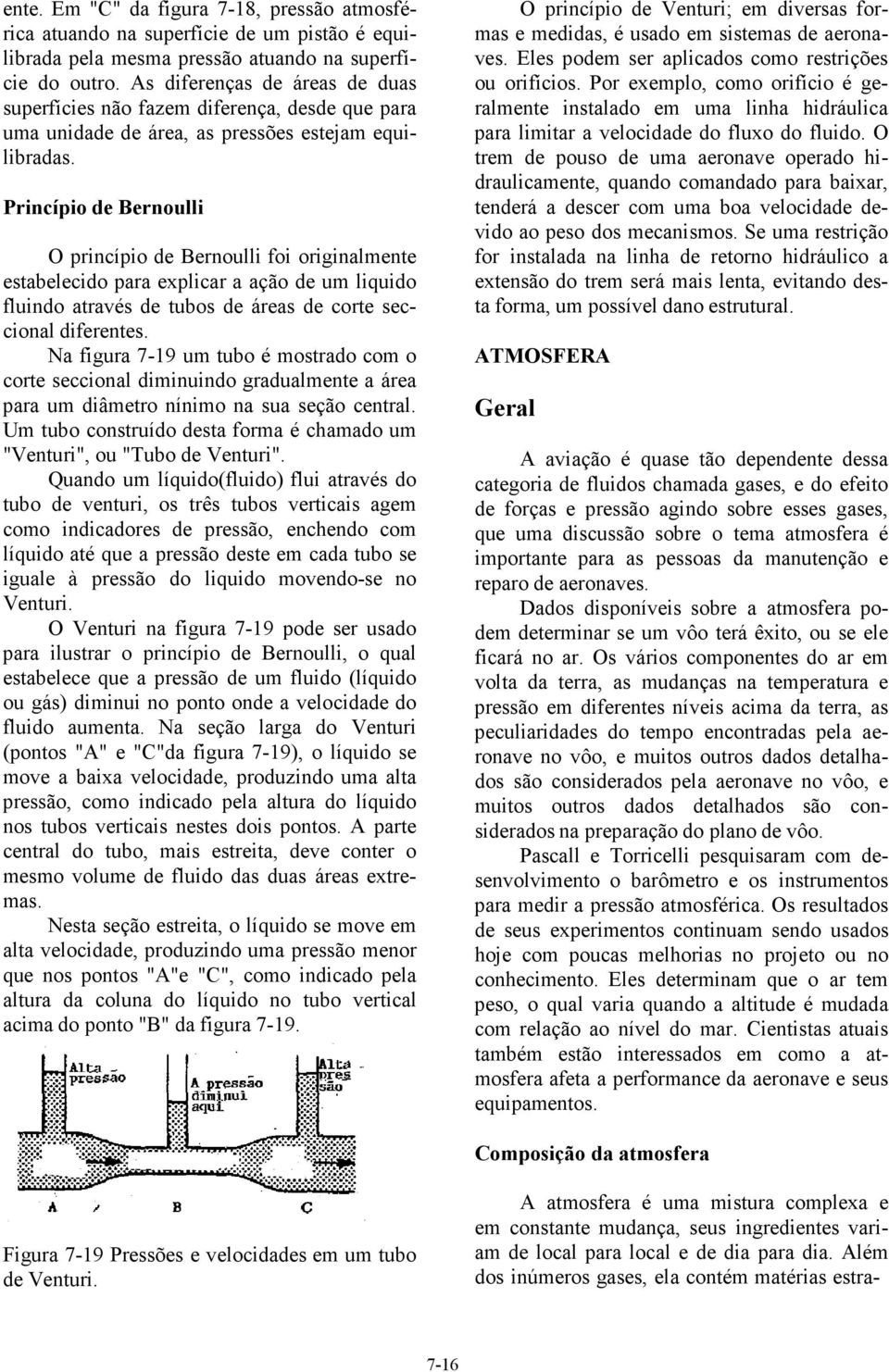 Princípio de Bernoulli O princípio de Bernoulli foi originalmente estabelecido para explicar a ação de um liquido fluindo através de tubos de áreas de corte seccional diferentes.