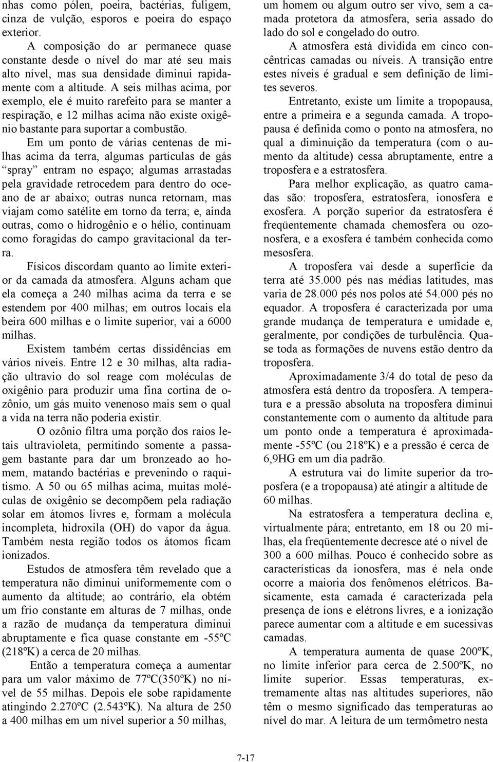 A seis milhas acima, por exemplo, ele é muito rarefeito para se manter a respiração, e 12 milhas acima não existe oxigênio bastante para suportar a combustão.