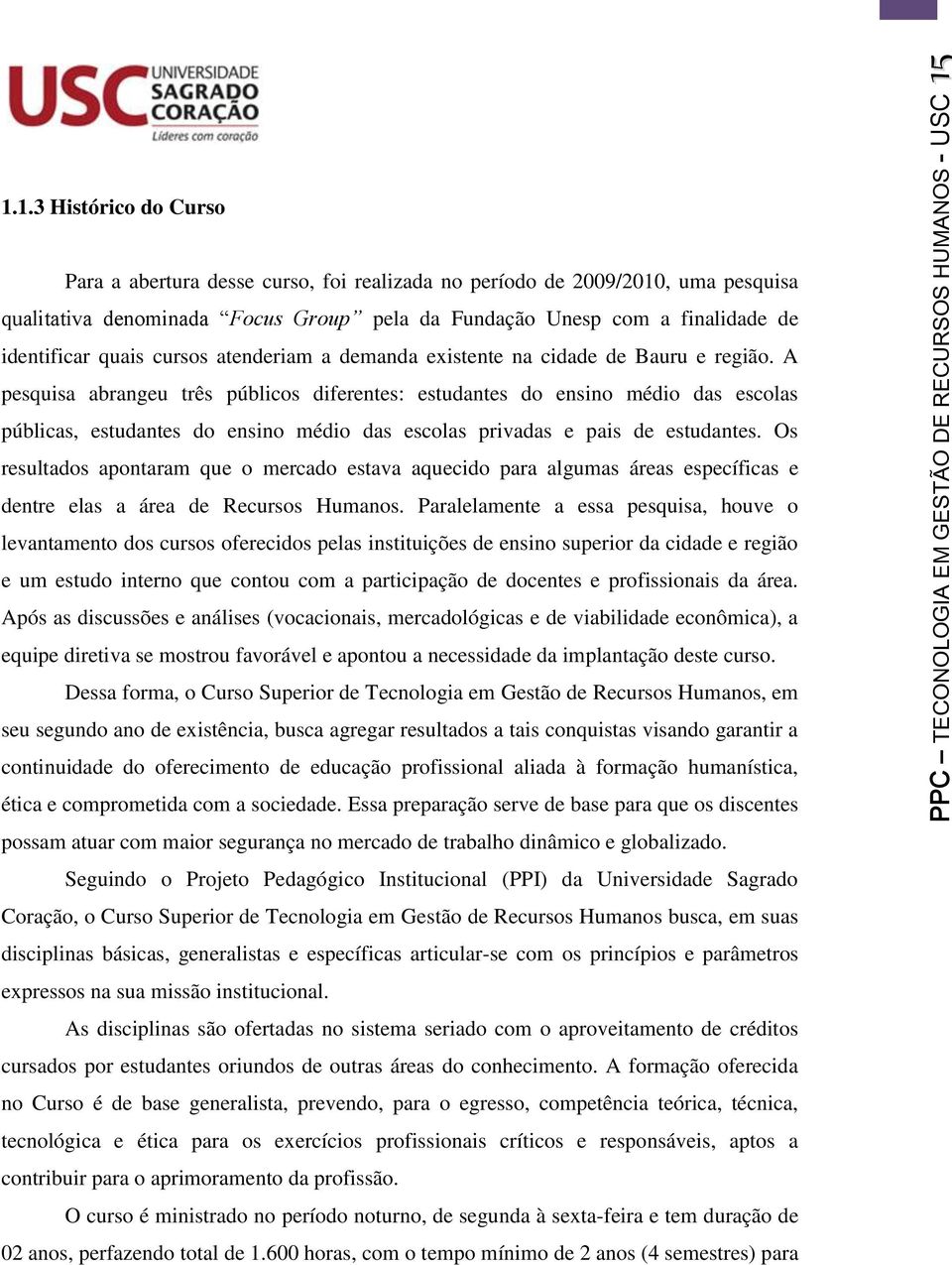 A pesquisa abrangeu três públicos diferentes: estudantes do ensino médio das escolas públicas, estudantes do ensino médio das escolas privadas e pais de estudantes.